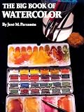 Parramon, Jose Maria: The Big Book of Watercolor Painting: The History, the Studio, the Materials the Techniques, the Subjects, the Theory and the Practice of Watercolor Parramon, Jose Maria: The Big Book of Watercolor Painting: The History, the Studio, the Materials the Techniques, the Subjects, the Theory and the Practice of Watercolor