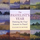 Mowry, Elizabeth: The Pastelist's Year: Painting the Four Seasons in Pastel