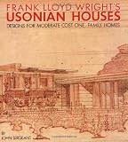 Sergeant, John: Frank Lloyd Wright's Usonian Houses: The Case for Organic Architecture Sergeant, John: Frank Lloyd Wright's Usonian Houses: The Case for Organic Architecture