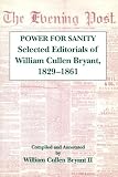 Bryant, William Cullen: Power for Sanity: Selected Editorials of William Cullen Bryant, 1832-1861 Bryant, William Cullen: Power for Sanity: Selected Editorials of William Cullen Bryant, 1832-1861