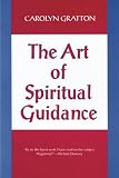 Gratton, Carolyn: The Art of Spiritual Guidance: A Contemporary Approach to Growing in the Spirit Gratton, Carolyn: The Art of Spiritual Guidance: A Contemporary Approach to Growing in the Spirit