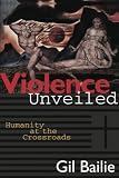 Bailie, Gil: Violence Unveiled: Humanity at the Crossroads