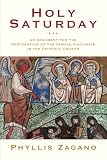 Zagano, Phyllis: Holy Saturday: An Argument for the Reinstitution of the Female Diaconate in the Catholic Church