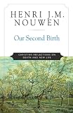 Nouwen, Henri J.M.: Our Second Birth: Christian Reflections on Death and New Life Nouwen, Henri J.M.: Our Second Birth: Christian Reflections on Death and New Life