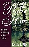 Allen, Ronald B.: And I Will Praise Him: A Guide to Worship in the Psalms