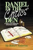 Anderson, Robert: Daniel in the Critics' Den: A Defense of the Historicity of the Book of Daniel Anderson, Robert: Daniel in the Critics' Den: A Defense of the Historicity of the Book of Daniel