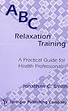 Smith, Jonathan C.: ABC Relaxation Training: A Practical Guide for Health Professionals