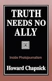 Chapnick, Howard: Truth Needs No Ally: Inside Photojournalism