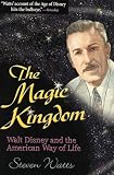 Watts, Steven: The Magic Kingdom: Walt Disney and the American Way of Life