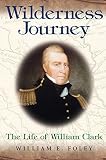 Wilderness Journey: The Life of William Clark (0826216633) by Foley, William E. Foley, William E.: Wilderness Journey: The Life of William Clark