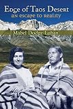 Luhan, Mabel Dodge: Edge of Taos Desert: An Escape to Reality Luhan, Mabel Dodge: Edge of Taos Desert: An Escape to Reality
