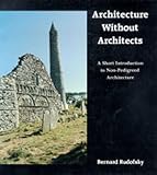Rudofsky, Bernard: Architecture Without Architects: A Short Introduction to Non-Pedigreed Architecture Rudofsky, Bernard: Architecture Without Architects: A Short Introduction to Non-Pedigreed Architecture