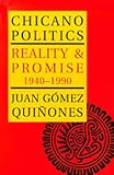 Gomez-Quinones, Juan: Chicano Politics: Reality and Promise, 1940-1990 Gomez-Quinones, Juan: Chicano Politics: Reality and Promise, 1940-1990
