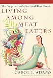 Adams, Carol J.: Living among Meat Eaters : The Vegetarian's Survival Handbook Adams, Carol J.: Living among Meat Eaters : The Vegetarian's Survival Handbook