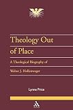 Price, Lynne: Theology Out of Place: A Theological Biography of Walter J. Hollenweger