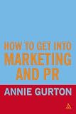 Gurton, Annie: How to Get into Marketing and Pr