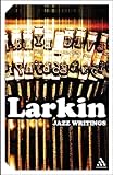 Larkin, Philip: Jazz Writings: Essays and Reviews 1940-84 Larkin, Philip: Jazz Writings: Essays and Reviews 1940-84