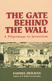Heilman, Samuel: The Gate Behind the Wall: A Pilgrimage to Jerusalem