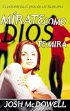McDowell, Josh: Mirate como Dios te Mira McDowell, Josh: Mirate como Dios te Mira