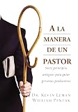 Leman, Kevin: A La Manera De Un Pastor/the Way of the Shepherd: Siete Principios antiguos para guiar peresonas productivas/seven Ancient Secrets to Managing Productive People