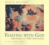 Whitcomb, Holly W.: Feasting With God: Adventures in Table Spirituality