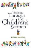 Armstrong, William H.: Thinking Through the Children's Sermon Armstrong, William H.: Thinking Through the Children's Sermon