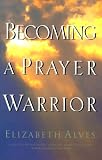 Alves, Elizabeth: Becoming a Prayer Warrior