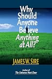 Sire, James W.: Why Should Anyone Believe Anything at All? Sire, James W.: Why Should Anyone Believe Anything at All?