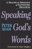 Adam, Peter: Speaking God's Words: A Practical Theology of Expository Preaching Adam, Peter: Speaking God's Words: A Practical Theology of Expository Preaching