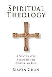 Chan, Simon: Spiritual Theology: A Systematic Study of the Christian Life Chan, Simon: Spiritual Theology: A Systematic Study of the Christian Life
