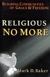 Baker, Mark D.: Religious No More: Building Communities of Grace & Freedom Baker, Mark D.: Religious No More: Building Communities of Grace & Freedom