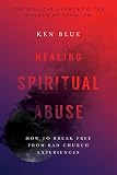 Blue, Ken: Healing Spiritual Abuse: How to Break Free from Bad Church Experiences Blue, Ken: Healing Spiritual Abuse: How to Break Free from Bad Church Experiences