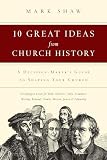 Shaw, Mark: 10 Great Ideas from Church History: A Decision-Maker's Guide to Shaping Your Church