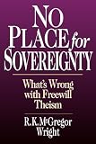 Wright, R. K. McGregor: No Place for Sovereignty: What's Wrong With Freewill Theism Wright, R. K. McGregor: No Place for Sovereignty: What's Wrong With Freewill Theism