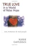 Castleman, Robbie: True Love in a World of False Hope: Sex, Romance, & Real People Castleman, Robbie: True Love in a World of False Hope: Sex, Romance, & Real People