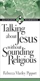 Pippert, Rebecca Manley: Talking About Jesus Without Sounding Religious