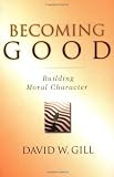 Gill, David W.: Becoming Good: Building Moral Character Gill, David W.: Becoming Good: Building Moral Character