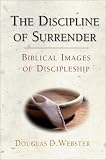 Webster, Douglas D.: The Discipline of Surrender: Biblical Images of Discipleship Webster, Douglas D.: The Discipline of Surrender: Biblical Images of Discipleship