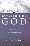 White, James Emery: Embracing the Mysterious God: Loving the God We Don't Understand