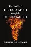 Wright, Christopher J.H.: Knowing the Holy Spirit Through the Old Testament