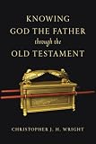 Wright, Christopher J.H.: Knowing God the Father Through the Old Testament