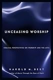 Best, Harold M.: Unceasing Worship: Biblical Perspectives on Worship and the Arts