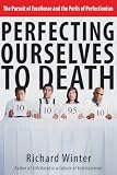 Winter, Richard: Perfecting Ourselves To Death: The Pursuit Of Excellence And The Perils Of Perfectionism