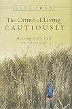 Shaw, Luci: The Crime Of Living Cautiously: Hearing God's Call To Adventure Shaw, Luci: The Crime Of Living Cautiously: Hearing God's Call To Adventure