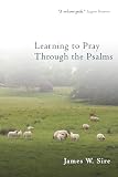 Sire, James W.: Learning to Pray Through the Psalms Sire, James W.: Learning to Pray Through the Psalms