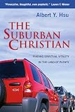 Hsu, Albert Y.: The Suburban Christian: Finding Spiritual Vitality in the Land of Plenty Hsu, Albert Y.: The Suburban Christian: Finding Spiritual Vitality in the Land of Plenty