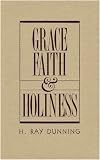 Dunning, H. Ray: Grace, Faith, and Holiness: A Wesleyan Systematic Theology Dunning, H. Ray: Grace, Faith, and Holiness: A Wesleyan Systematic Theology
