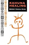 King, Serge: Kahuna Healing: Holistic Health and Healing Practices of Polynesia King, Serge: Kahuna Healing: Holistic Health and Healing Practices of Polynesia