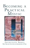 Small, Jacquelyn: Becoming a Practical Mystic : Creating Purpose for Our Spiritual Future Small, Jacquelyn: Becoming a Practical Mystic : Creating Purpose for Our Spiritual Future