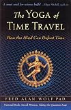 Wolf, Fred Alan: The Yoga Of Time Travel: How The Mind Can Defeat Time Wolf, Fred Alan: The Yoga Of Time Travel: How The Mind Can Defeat Time